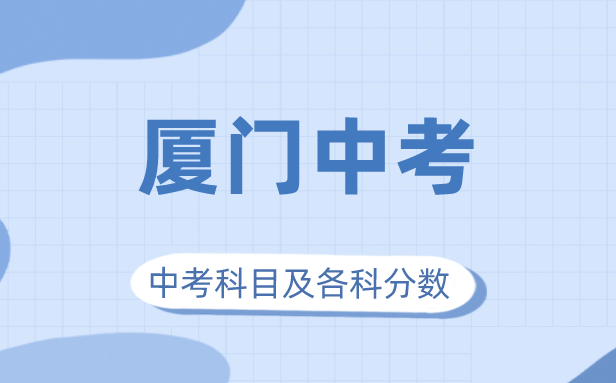 2023年廈門市中考滿分多少,廈門中考科目及各科分?jǐn)?shù)