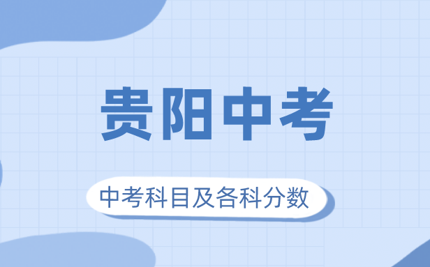 2023年貴陽市中考滿分多少,貴陽中考科目及各科分數