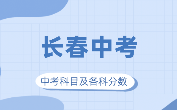 2023年長春市中考滿分多少,長春中考科目及各科分數