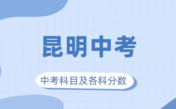 2023年昆明市中考滿分多少,昆明中考科目及各科分?jǐn)?shù)