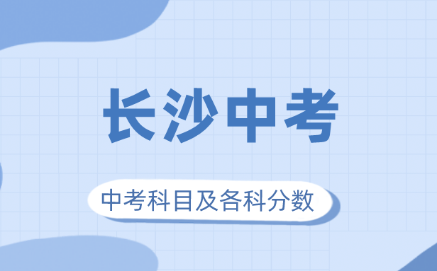2023年長沙市中考滿分多少,長沙中考科目及各科分數