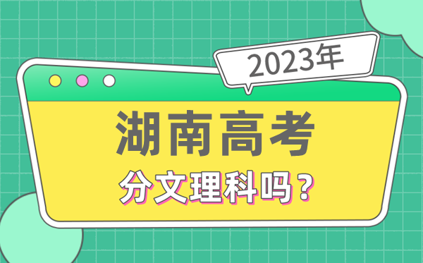 2023年湖南高考分文理科嗎,是新高考地區(qū)嗎