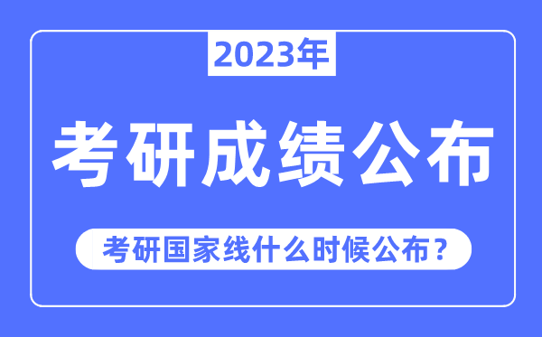 2023年考研成績(jī)公布時(shí)間,考研國(guó)家線什么時(shí)候公布？