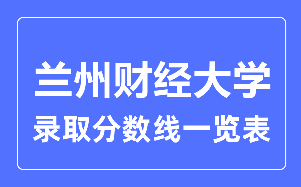 2023年高考多少分能上蘭州財經大學？附各省錄取分數線