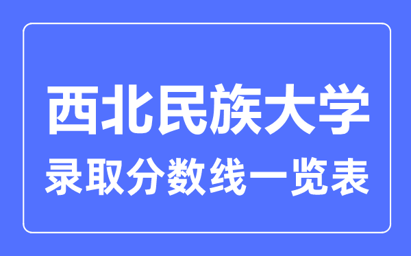 2023年高考多少分能上西北民族大學？附各省錄取分數線