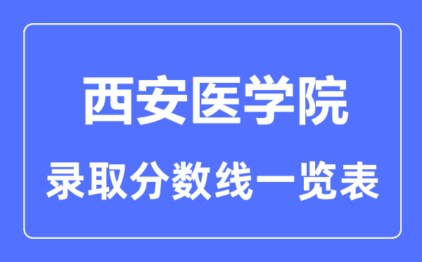 2023年高考多少分能上西安醫(yī)學(xué)院？附各省錄取分?jǐn)?shù)線