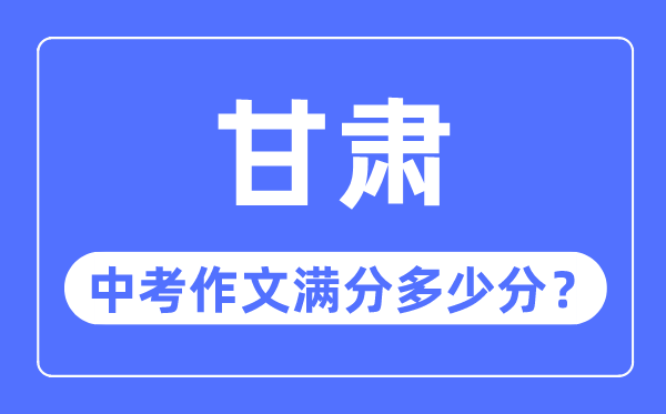 甘肅中考作文滿(mǎn)分多少分,甘肅中考作文評(píng)分標(biāo)準(zhǔn)細(xì)則