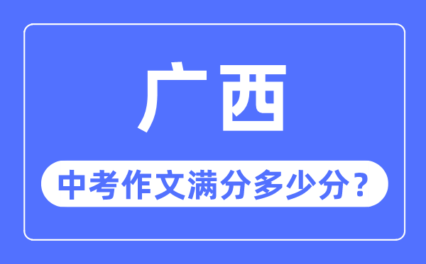 廣西中考作文滿分多少分,廣西中考作文評(píng)分標(biāo)準(zhǔn)細(xì)則