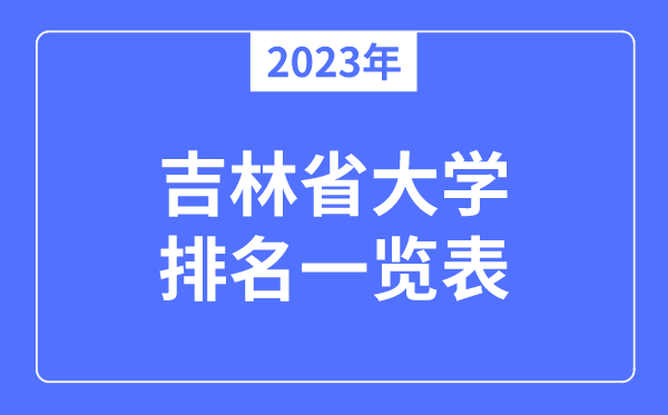 2023年吉林省大學(xué)排名一覽表,吉林各所大學(xué)最新排行榜