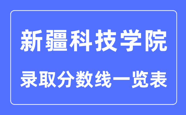 2023年高考多少分能上新疆科技學院？附新疆科技學院各省錄取分數線一覽表