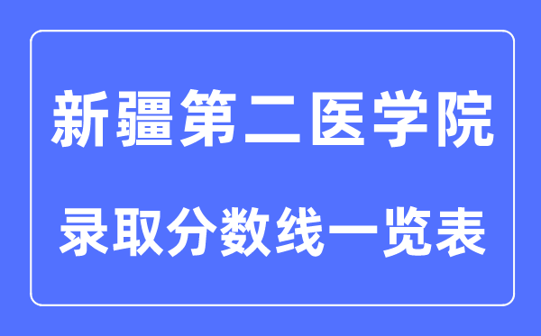 2023年高考多少分能上新疆第二醫(yī)學(xué)院？附各省錄取分?jǐn)?shù)線
