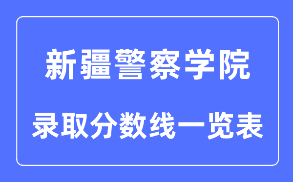 2023年高考多少分能上新疆警察學院？附各省錄取分數線