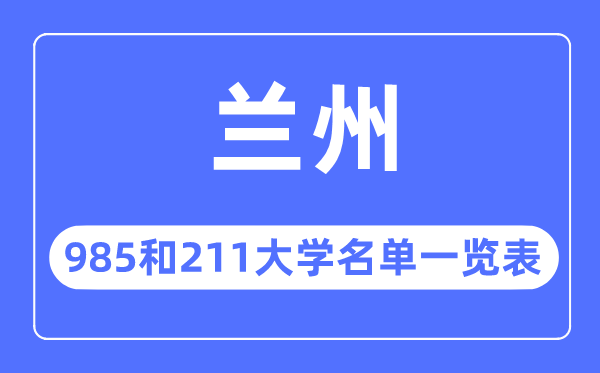 蘭州985和211大學有哪些,蘭州市985和211大學名單一覽表