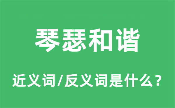 琴瑟和諧的近義詞和反義詞是什么,琴瑟和諧是什么意思