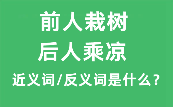前人栽樹，后人乘涼的近義詞和反義詞是什么,前人栽樹，后人乘涼是什么意思