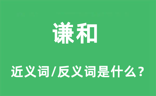 謙和的近義詞和反義詞是什么,謙和是什么意思