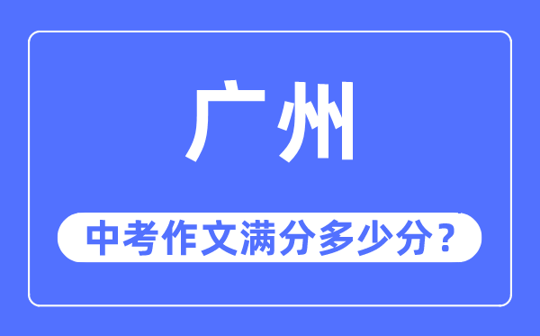 廣州中考作文滿分多少分,廣州中考作文評(píng)分標(biāo)準(zhǔn)及評(píng)分細(xì)則