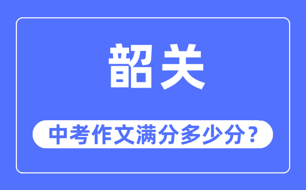 韶關中考作文滿分多少分,韶關中考作文評分標準及評分細則