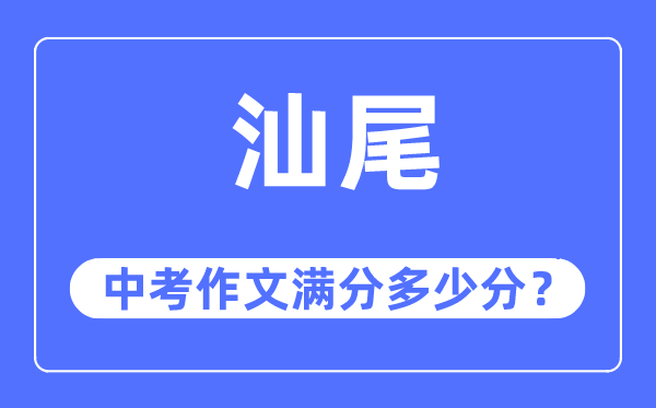 汕尾中考作文滿(mǎn)分多少分,汕尾中考作文評(píng)分標(biāo)準(zhǔn)及評(píng)分細(xì)則