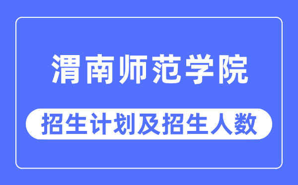 2023年渭南師范學院各省招生計劃及各專業招生人數是多少