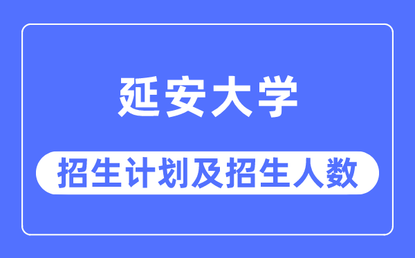 2023年延安大學(xué)各省招生計劃及各專業(yè)招生人數(shù)是多少