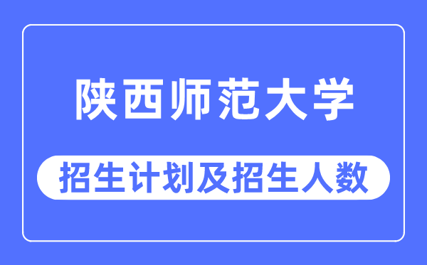 2023年陜西師范大學(xué)各省招生計劃及各專業(yè)招生人數(shù)是多少