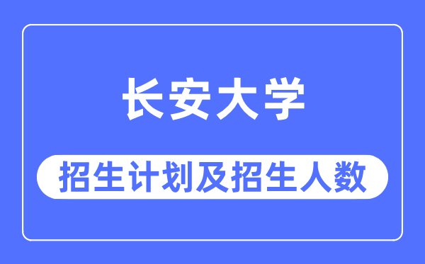 2023年長安大學(xué)各省招生計(jì)劃及各專業(yè)招生人數(shù)是多少