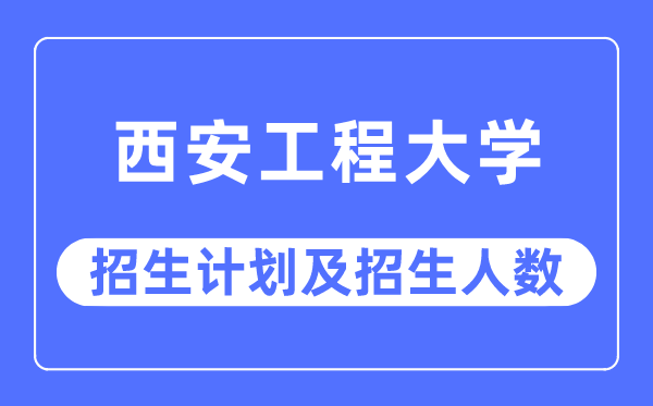 2023年西安工程大學各省招生計劃及各專業招生人數是多少