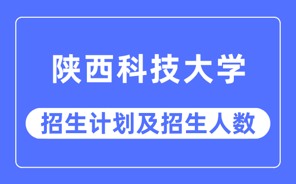 2023年陜西科技大學(xué)各省招生計(jì)劃及各專業(yè)招生人數(shù)是多少