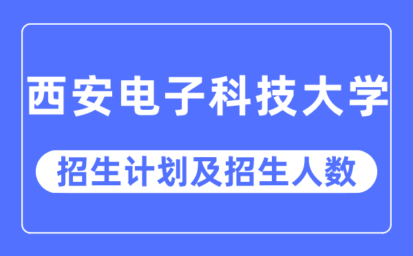 2023年西安電子科技大學(xué)各省招生計(jì)劃及各專業(yè)招生人數(shù)是多少
