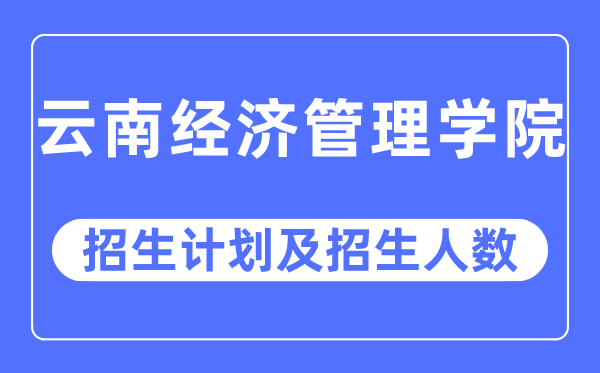 2023年云南經(jīng)濟(jì)管理學(xué)院各省招生計劃及各專業(yè)招生人數(shù)是多少