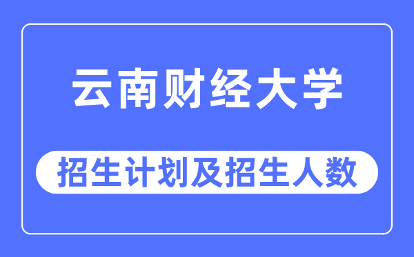 2023年云南財經(jīng)大學各省招生計劃及各專業(yè)招生人數(shù)是多少
