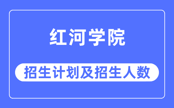 2023年紅河學院各省招生計劃及各專業(yè)招生人數(shù)是多少