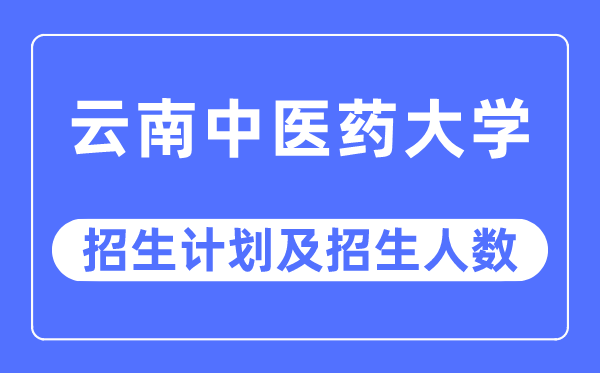 2023年云南中醫藥大學各省招生計劃及各專業招生人數是多少