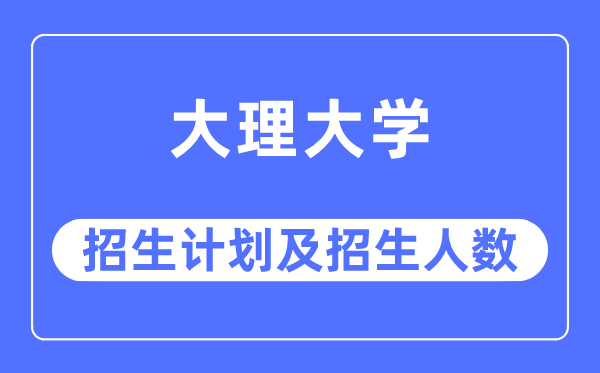 2023年大理大學(xué)各省招生計劃及各專業(yè)招生人數(shù)是多少