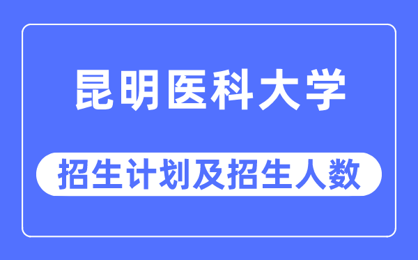 2023年昆明醫(yī)科大學(xué)各省招生計劃及各專業(yè)招生人數(shù)是多少