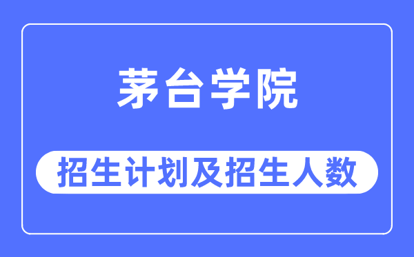 2023年茅臺學院各省招生計劃及各專業招生人數是多少