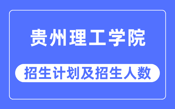 2023年貴州理工學(xué)院各省招生計(jì)劃及各專業(yè)招生人數(shù)是多少
