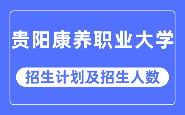 2023年貴州康養(yǎng)職業(yè)大學各省招生計劃及各專業(yè)招生人數(shù)是多少