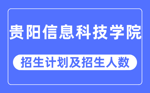 2023年貴陽信息科技學院各省招生計劃及各專業招生人數是多少