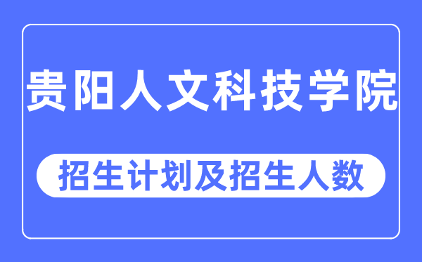 2023年貴陽人文科技學院各省招生計劃及各專業招生人數是多少