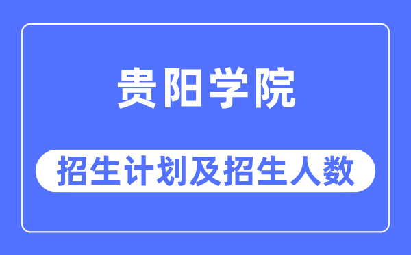 2023年貴陽學院各省招生計劃及各專業招生人數是多少