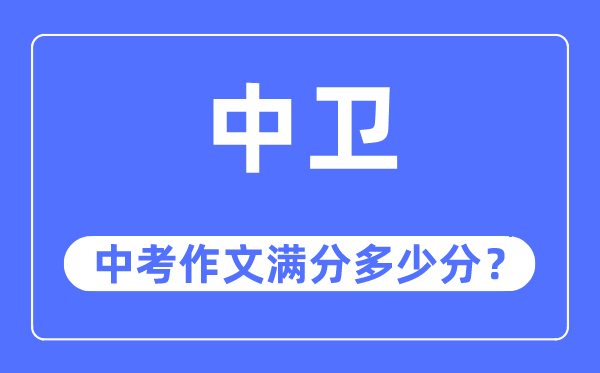 中衛中考作文滿分多少分,中衛市中考作文評分標準及細則