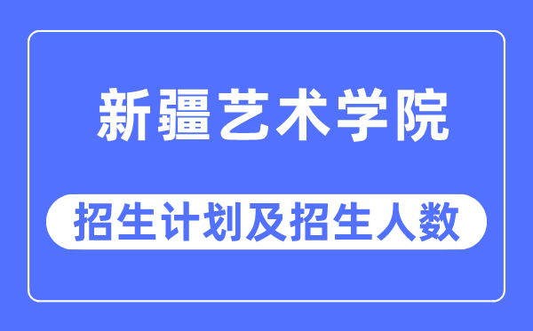 2023年新疆藝術學院各省招生計劃及各專業招生人數是多少