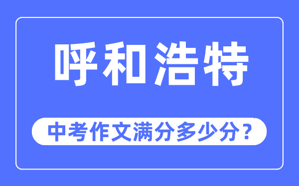 呼和浩特中考作文滿分多少分,呼和浩特市中考作文評分標準及細則