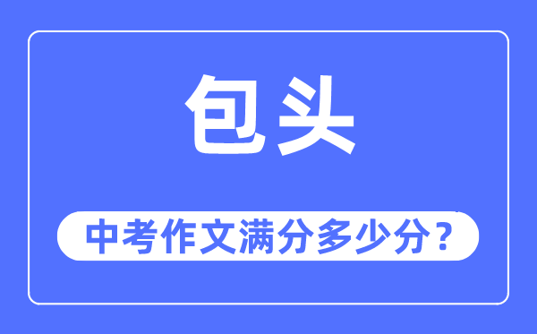 包頭中考作文滿分多少分,包頭市中考作文評分標準及細則