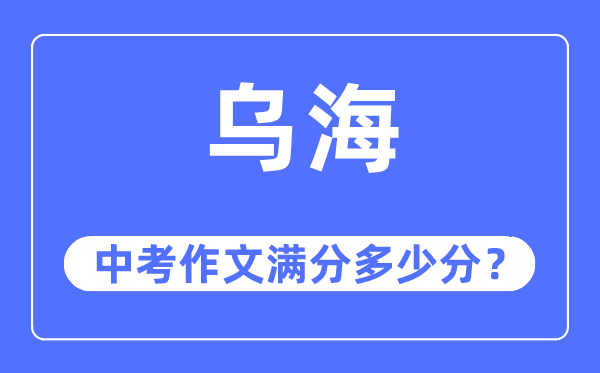烏海中考作文滿分多少分,烏海市中考作文評分標準及細則