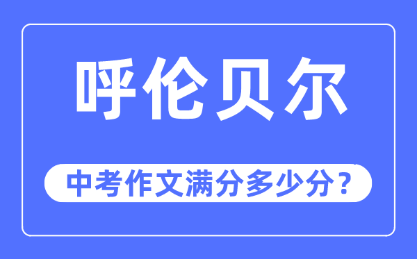 呼倫貝爾中考作文滿分多少分,呼倫貝爾市中考作文評(píng)分標(biāo)準(zhǔn)及細(xì)則