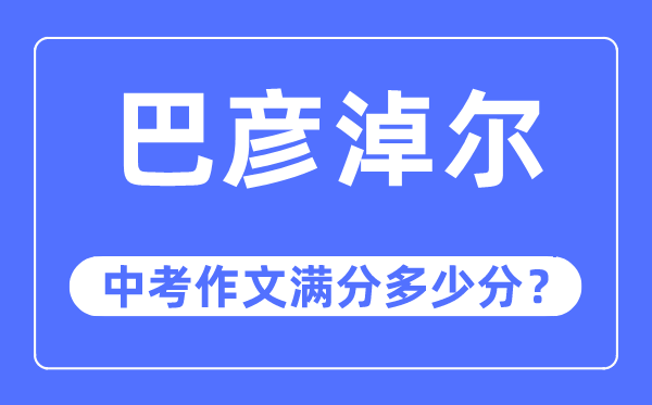 巴彥淖爾中考作文滿分多少分,巴彥淖爾市中考作文評分標準及細則