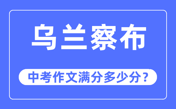 烏蘭察布中考作文滿分多少分,烏蘭察布市中考作文評分標(biāo)準(zhǔn)及細(xì)則